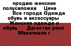 продаю женские полусапожки. › Цена ­ 1 700 - Все города Одежда, обувь и аксессуары » Женская одежда и обувь   . Дагестан респ.,Махачкала г.